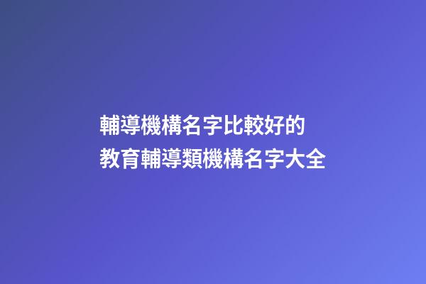輔導機構名字比較好的 教育輔導類機構名字大全-第1張-公司起名-玄機派